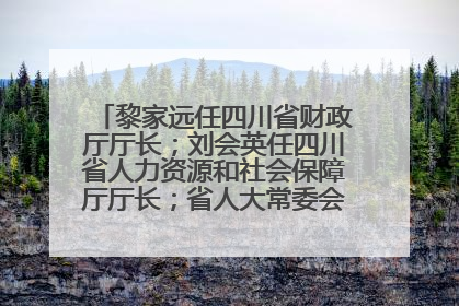 黎家远任四川省财政厅厅长；刘会英任四川省人力资源和社会保障厅厅长；省人大常委会任免一批干部
