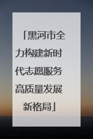 黑河市全力构建新时代志愿服务高质量发展新格局