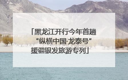 黑龙江开行今年首趟“纵横中国·龙泰号”援疆银发旅游专列