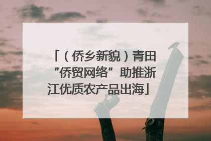 （侨乡新貌）青田“侨贸网络”助推浙江优质农产品出海
