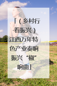 （乡村行·看振兴）江西万年特色产业奏响振兴“椒”响曲