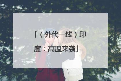 （外代一线）印度：高温来袭