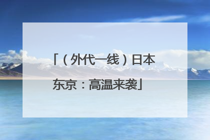 （外代一线）日本东京：高温来袭