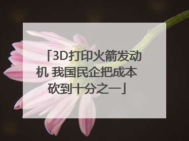 3D打印火箭发动机 我国民企把成本砍到十分之一