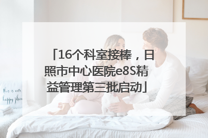 16个科室接棒，日照市中心医院e8S精益管理第三批启动