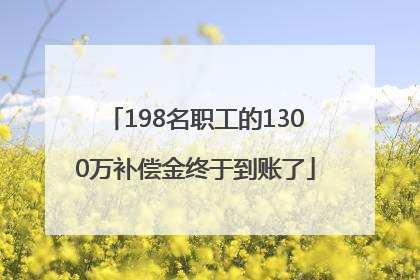 198名职工的1300万补偿金终于到账了