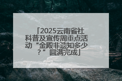 2025云南省社科普及宣传周重点活动“金殿非遗知多少？”圆满完成