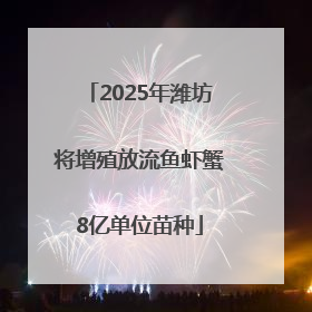 2025年潍坊将增殖放流鱼虾蟹8亿单位苗种