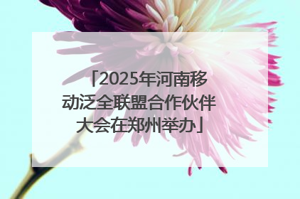 2025年河南移动泛全联盟合作伙伴大会在郑州举办