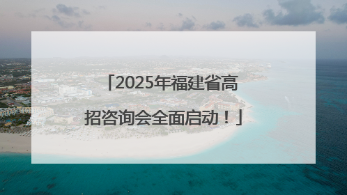 2025年福建省高招咨询会全面启动！