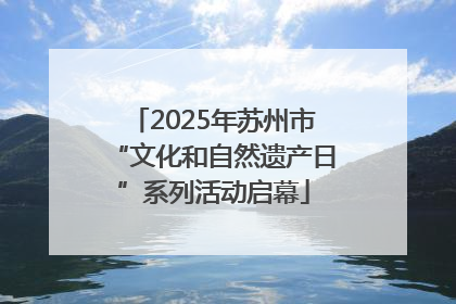 2025年苏州市“文化和自然遗产日”系列活动启幕