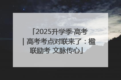 2025升学季·高考｜高考考点对联来了：楹联励考 文脉传心