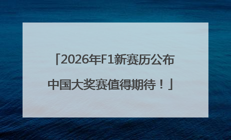 2026年F1新赛历公布 中国大奖赛值得期待！