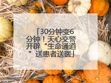 30分钟变6分钟！天心交警开辟“生命通道”送患者送医