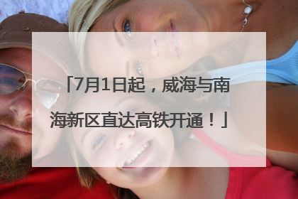 7月1日起，威海与南海新区直达高铁开通！