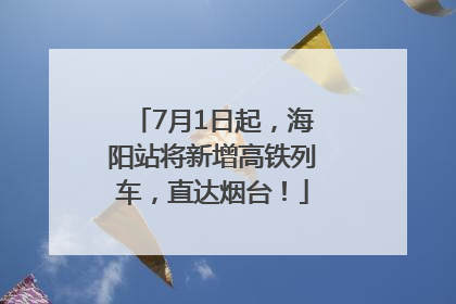 7月1日起，海阳站将新增高铁列车，直达烟台！