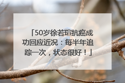 50岁徐若瑄抗癌成功回应近况：每半年追踪一次，状态很好！
