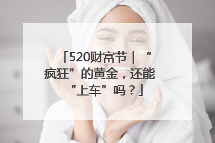 520财富节｜“疯狂”的黄金，还能“上车”吗？