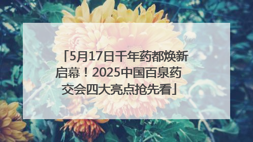 5月17日千年药都焕新启幕！2025中国百泉药交会四大亮点抢先看