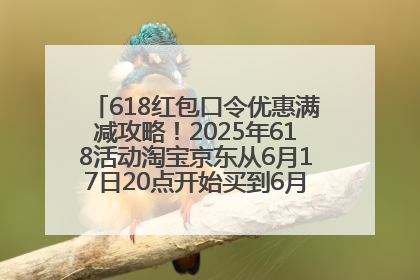 618红包口令优惠满减攻略！2025年618活动淘宝京东从6月17日20点开始买到6月18日最便宜划算！