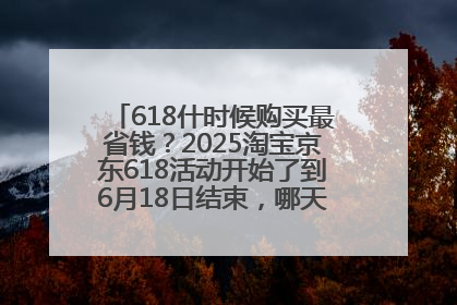 618什时候购买最省钱？2025淘宝京东618活动开始了到6月18日结束，哪天买最便宜实惠？