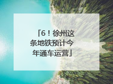 6！徐州这条地铁预计今年通车运营