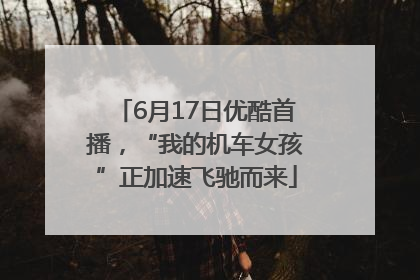 6月17日优酷首播，“我的机车女孩”正加速飞驰而来
