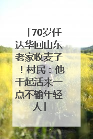 70岁任达华回山东老家收麦子！村民：他干起活来一点不输年轻人