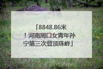 8848.86米！河南周口女青年孙宁第三次登顶珠峰