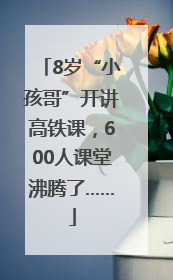 8岁“小孩哥”开讲高铁课，600人课堂沸腾了……