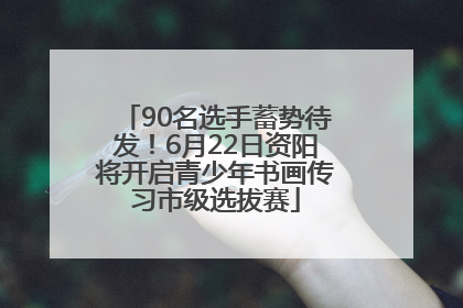 90名选手蓄势待发！6月22日资阳将开启青少年书画传习市级选拔赛