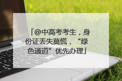 @中高考考生，身份证丢失莫慌，“绿色通道”优先办理