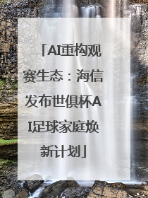 AI重构观赛生态：海信发布世俱杯AI足球家庭焕新计划