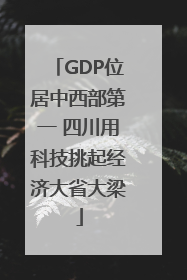 GDP位居中西部第一 四川用科技挑起经济大省大梁