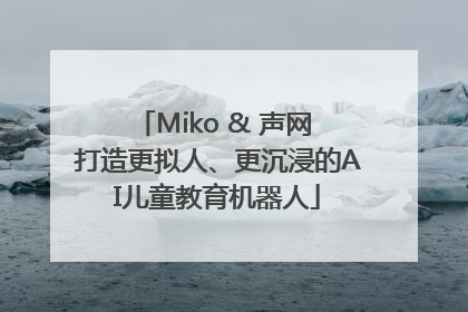 Miko & 声网 打造更拟人、更沉浸的AI儿童教育机器人