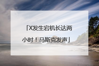 X发生宕机长达两小时！马斯克发声