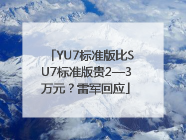 YU7标准版比SU7标准版贵2—3万元？雷军回应