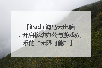 iPad+海马云电脑：开启移动办公与游戏娱乐的“无限可能”